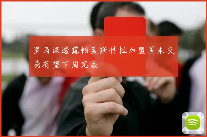罗马诺透露帕莱斯特拉加盟国米交易有望下周完成