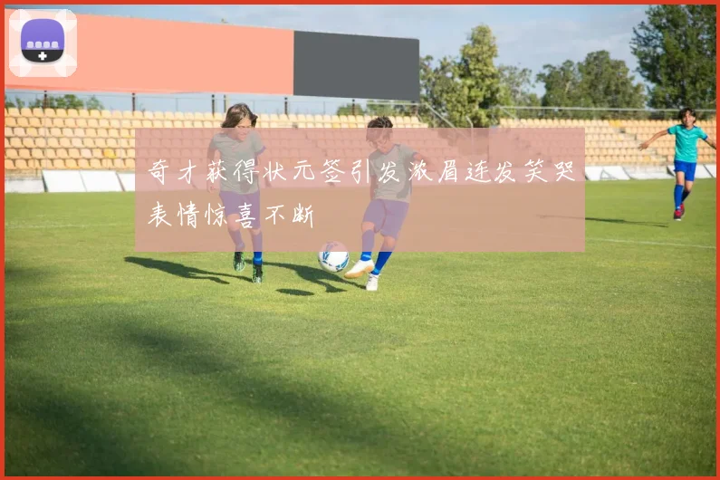 奇才获得状元签引发浓眉连发笑哭表情惊喜不断