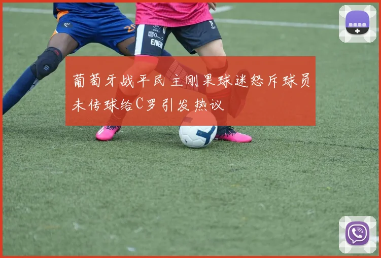 葡萄牙战平民主刚果球迷怒斥球员未传球给C罗引发热议
