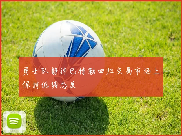 勇士队静待巴特勒回归交易市场上保持低调态度