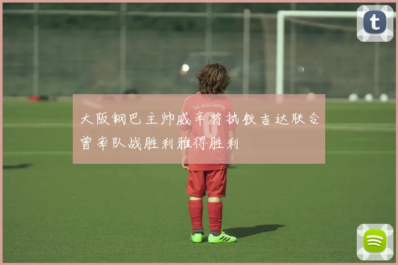 大阪钢巴主帅威辛将执教吉达联合曾率队战胜利雅得胜利