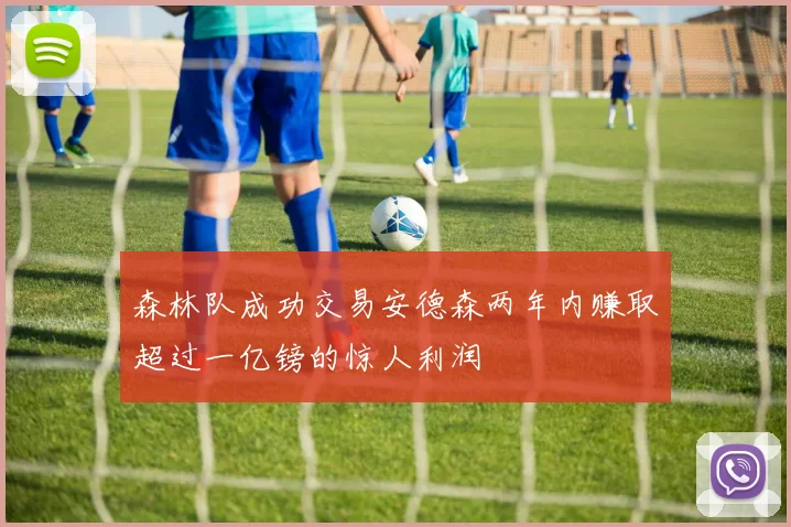 森林队成功交易安德森两年内赚取超过一亿镑的惊人利润
