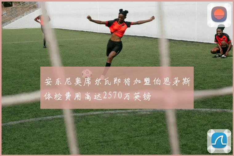 安东尼奥席尔瓦即将加盟伯恩茅斯体检费用高达2570万英镑