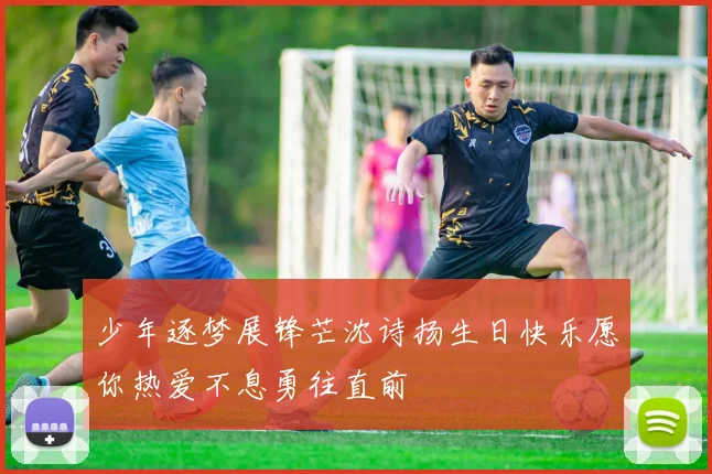 少年逐梦展锋芒沈诗扬生日快乐愿你热爱不息勇往直前